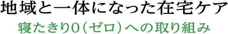 地域と一体になった在宅ケア　寝たきり0（ゼロ）への取り組み