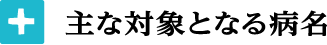 主な対象となる病名